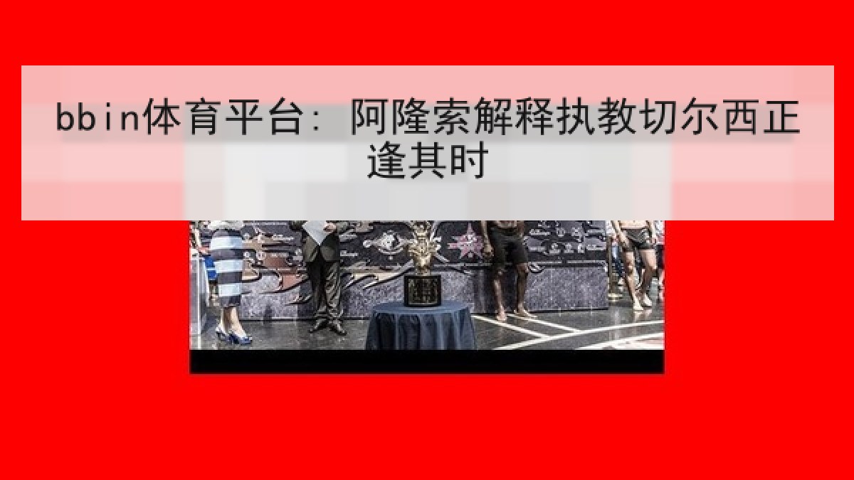 bbin体育平台: 阿隆索解释执教切尔西正逢其时