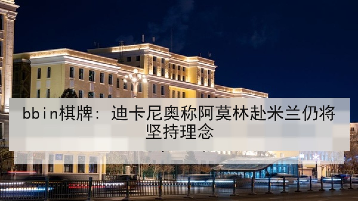 bbin棋牌: 迪卡尼奥称阿莫林赴米兰仍将坚持理念