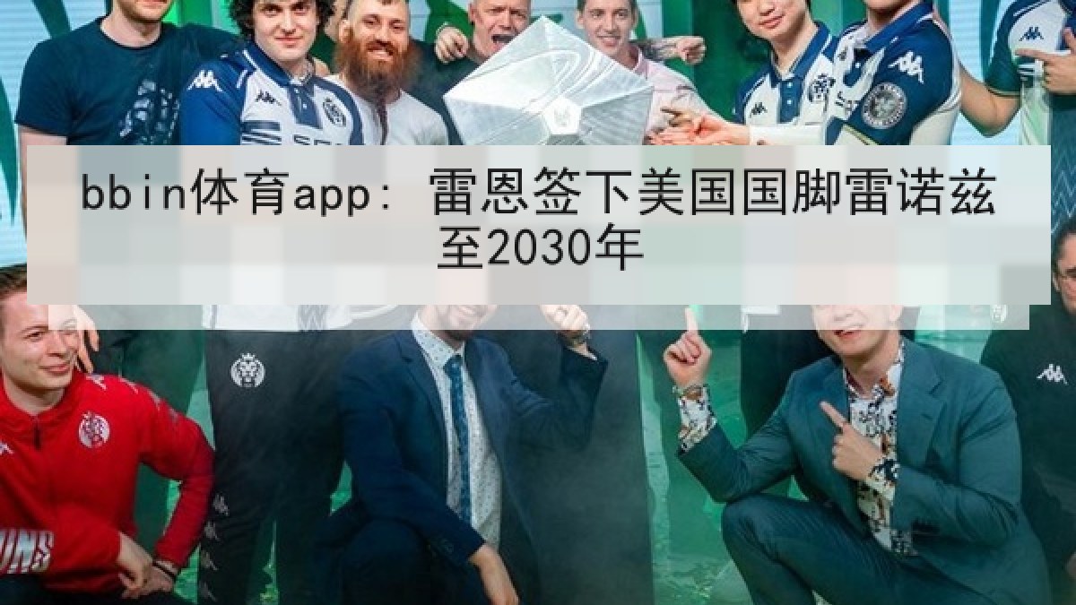 bbin体育app: 雷恩签下美国国脚雷诺兹至2030年