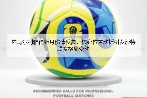 内马尔利雅得新月伤情反复，核心位置动摇引发沙特联赛格局变动