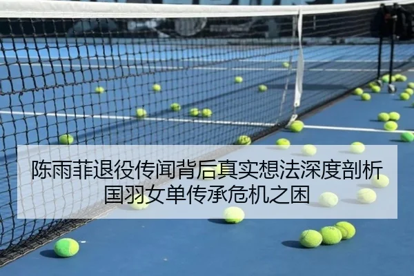 陈雨菲退役传闻背后真实想法深度剖析国羽女单传承危机之困