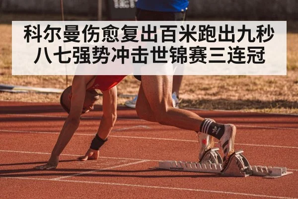 科尔曼伤愈复出百米跑出九秒八七强势冲击世锦赛三连冠