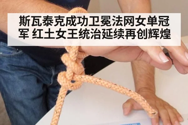 斯瓦泰克成功卫冕法网女单冠军 红土女王统治延续再创辉煌