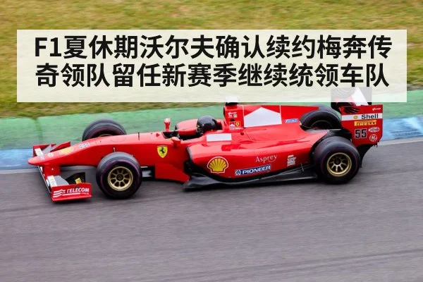 F1夏休期沃尔夫确认续约梅奔传奇领队留任新赛季继续统领车队