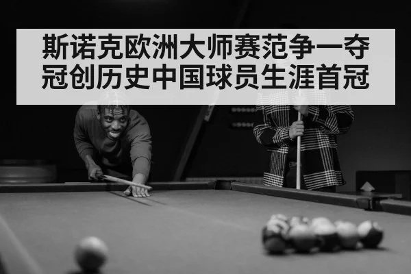斯诺克欧洲大师赛范争一夺冠创历史中国球员生涯首冠